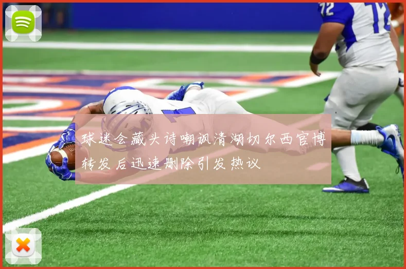 球迷会藏头诗嘲讽清湖切尔西官博转发后迅速删除引发热议