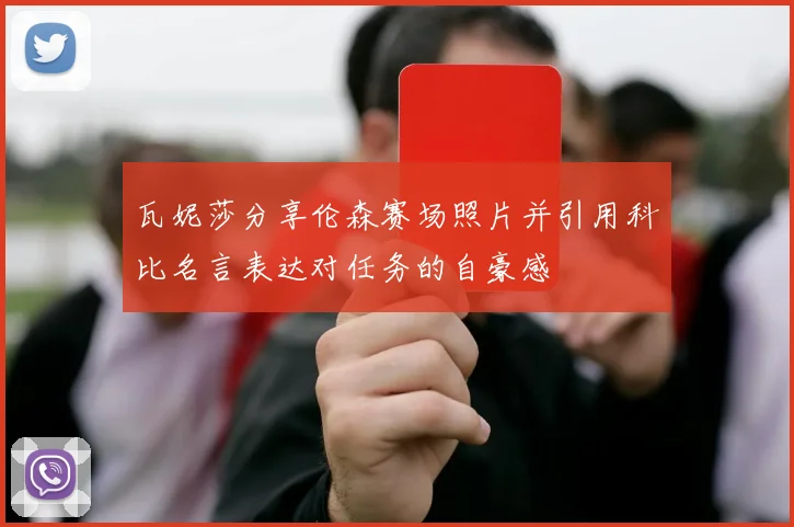 瓦妮莎分享伦森赛场照片并引用科比名言表达对任务的自豪感