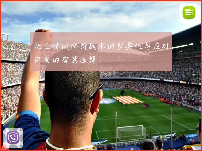 杜兰特谈挡拆战术的重要性与应对包夹的智慧选择