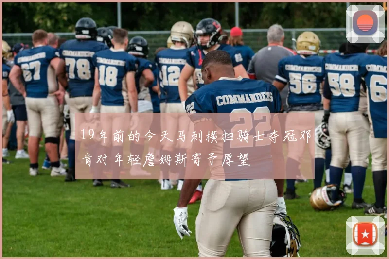 19年前的今天马刺横扫骑士夺冠邓肯对年轻詹姆斯寄予厚望