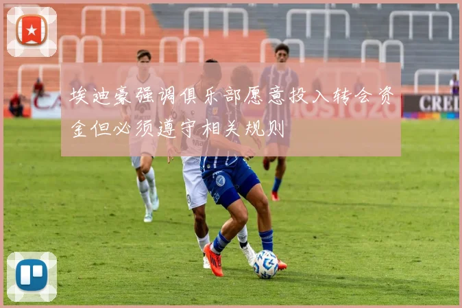 埃迪豪强调俱乐部愿意投入转会资金但必须遵守相关规则