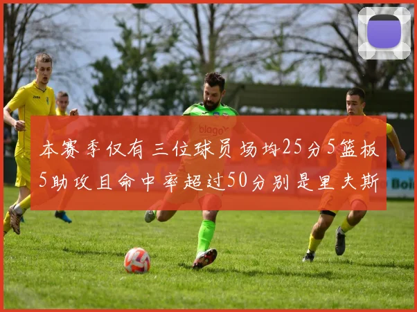 本赛季仅有三位球员场均25分5篮板5助攻且命中率超过50分别是里夫斯约基奇和字母哥