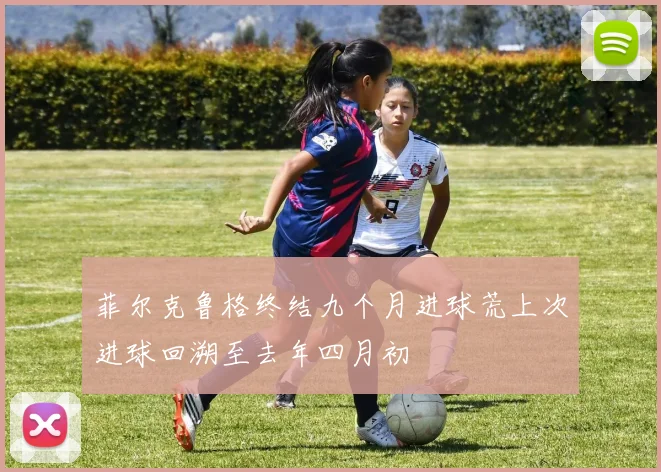 菲尔克鲁格终结九个月进球荒上次进球回溯至去年四月初