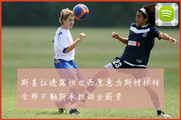 斯基拉透露切尔西愿意为斯特林转会那不勒斯承担部分薪资