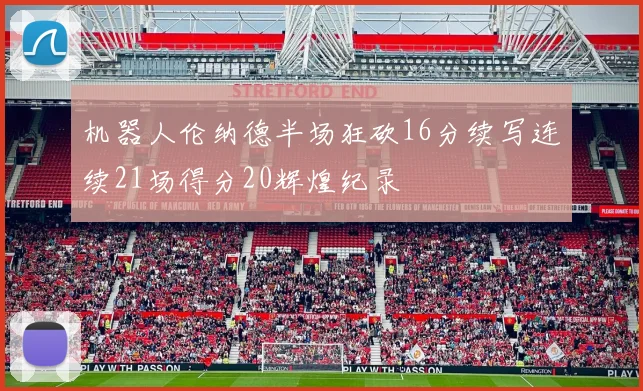 机器人伦纳德半场狂砍16分续写连续21场得分20辉煌纪录