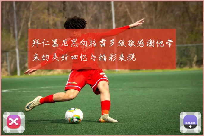 拜仁慕尼黑向格雷罗致敬感谢他带来的美好回忆与精彩表现