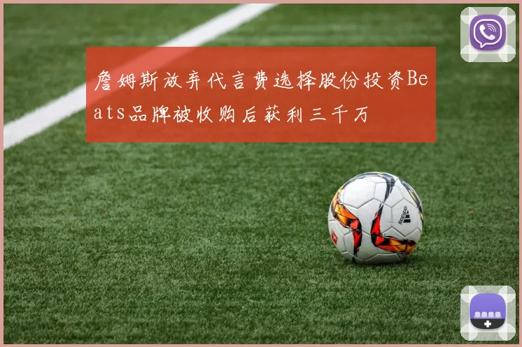 詹姆斯放弃代言费选择股份投资Beats品牌被收购后获利三千万