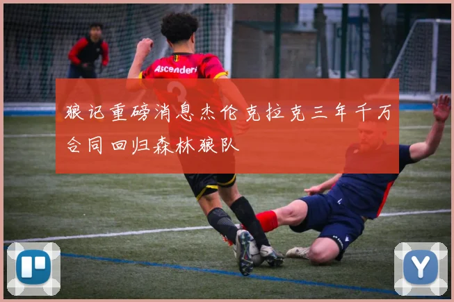 狼记重磅消息杰伦克拉克三年千万合同回归森林狼队