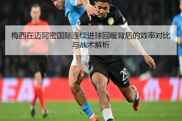 梅西在迈阿密国际连续进球回暖背后的效率对比与战术解析 - JiYue