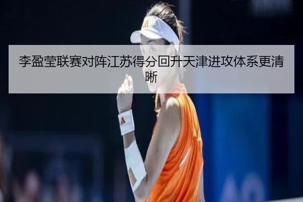 李盈莹联赛对阵江苏得分回升天津进攻体系更清晰 - JiYue